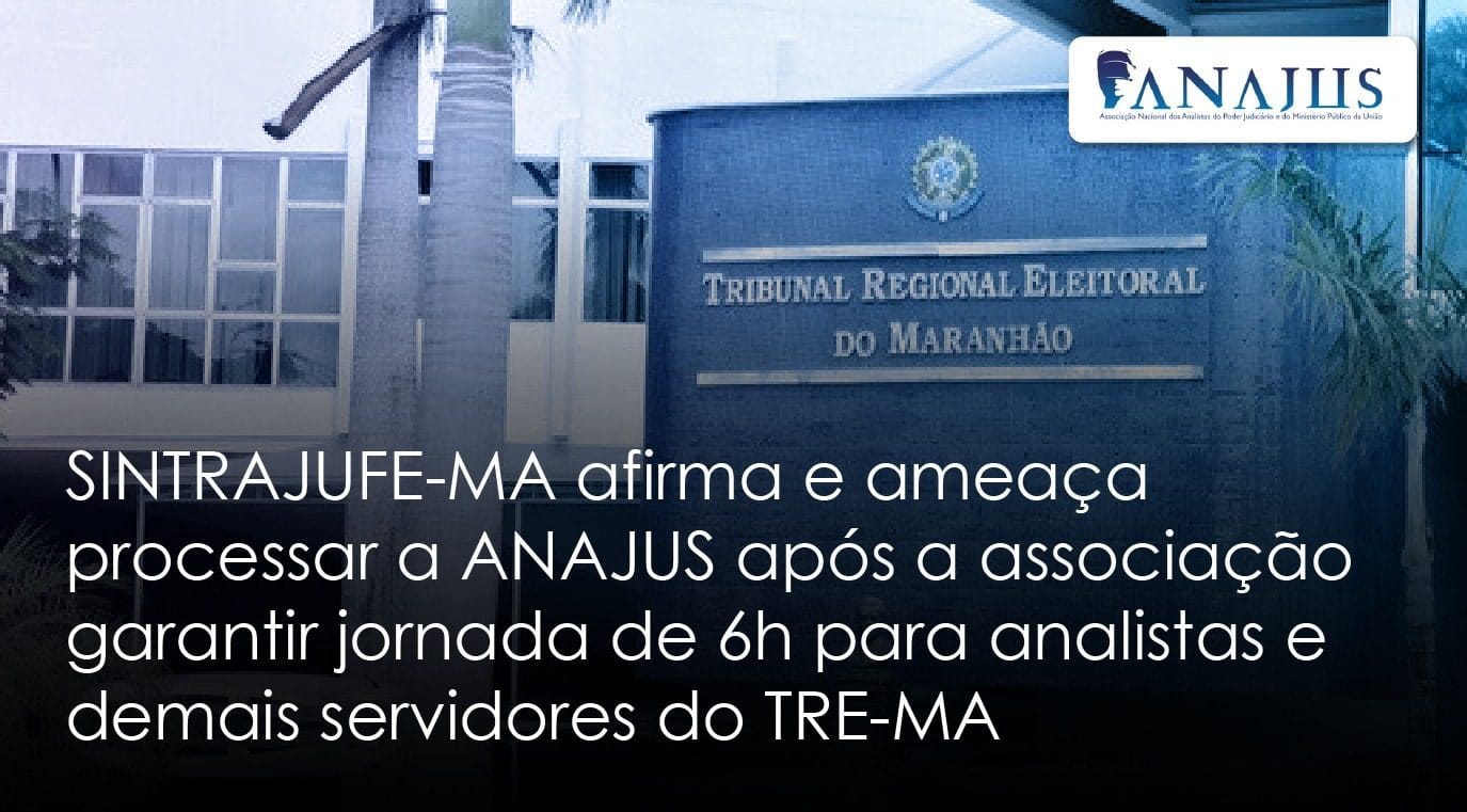 SINTRAJUFE-MA afirma e ameaça processar a ANAJUS após a associação garantir jornada de 6h para analistas e demais servidores do TRE-MA
