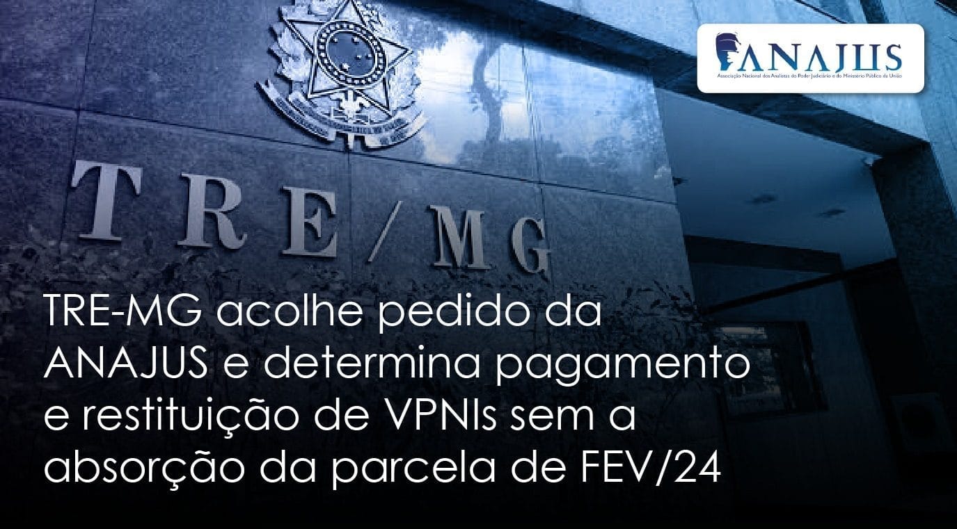 TRE-MG acolhe pedido da ANAJUS e determina pagamento e restituição de VPNIs sem a absorção da parcela de FEV/24